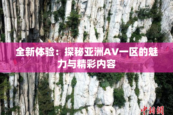 全新体验：探秘亚洲AV一区的魅力与精彩内容