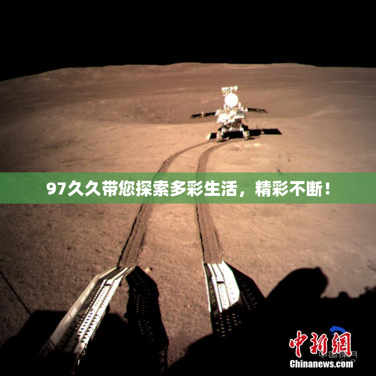 97久久带您探索多彩生活，精彩不断！