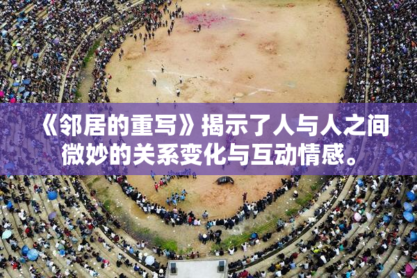 《邻居的重写》揭示了人与人之间微妙的关系变化与互动情感。