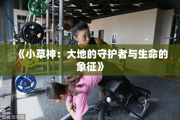 《小草神：大地的守护者与生命的象征》