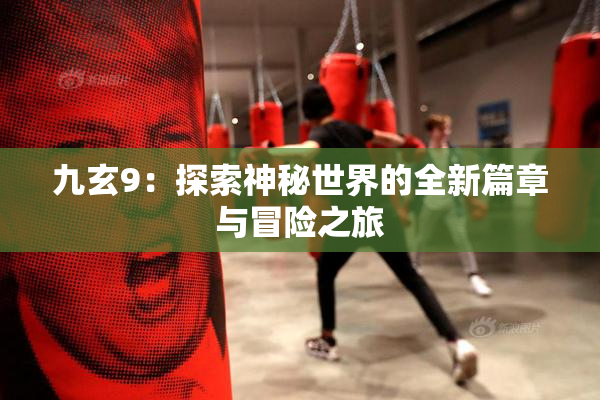 九玄9：探索神秘世界的全新篇章与冒险之旅
