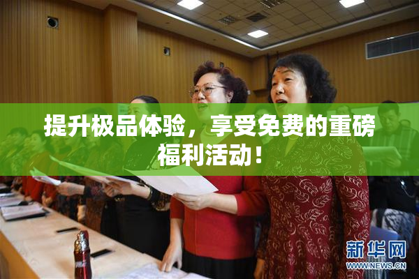 提升极品体验，享受免费的重磅福利活动！