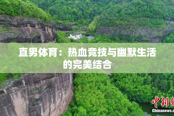 直男体育：热血竞技与幽默生活的完美结合