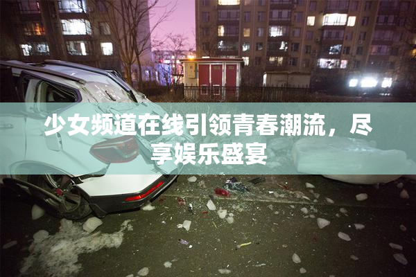 少女频道在线引领青春潮流，尽享娱乐盛宴