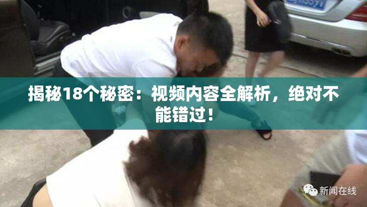 揭秘18个秘密：视频内容全解析，绝对不能错过！