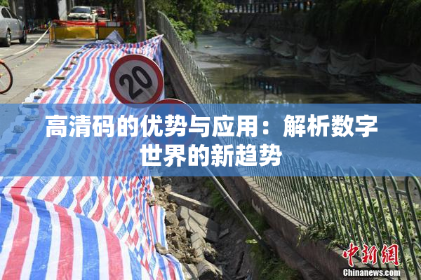高清码的优势与应用：解析数字世界的新趋势