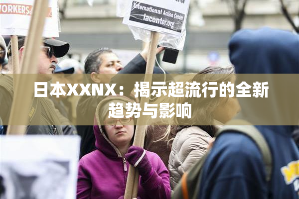 日本XXNX：揭示超流行的全新趋势与影响