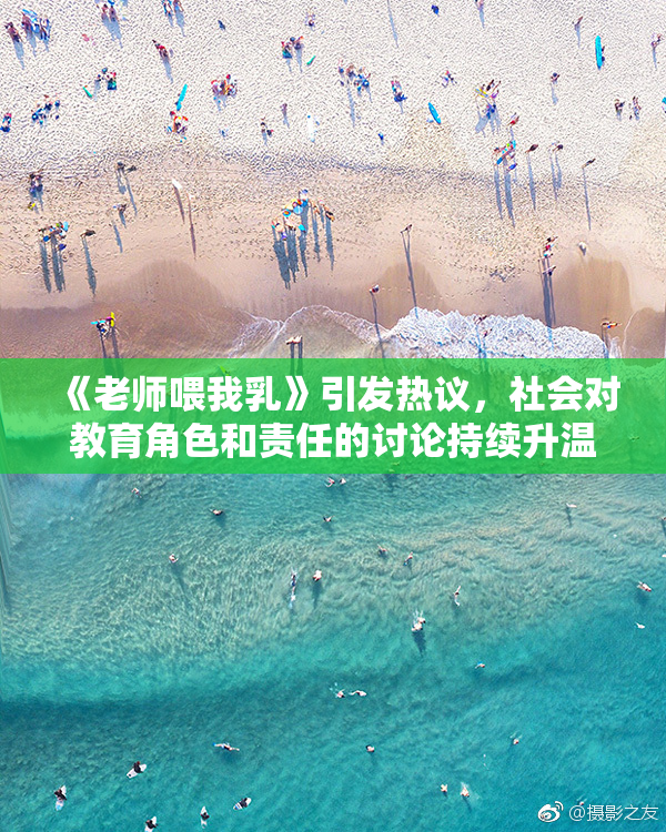《老师喂我乳》引发热议，社会对教育角色和责任的讨论持续升温