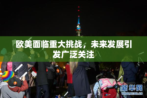 欧美面临重大挑战，未来发展引发广泛关注
