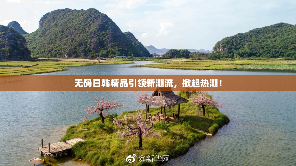 无码日韩精品引领新潮流，掀起热潮！