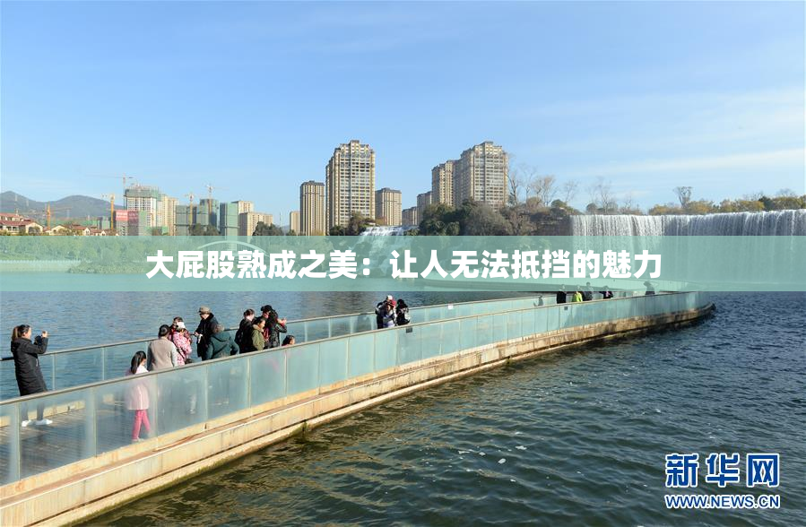 大屁股熟成之美：让人无法抵挡的魅力