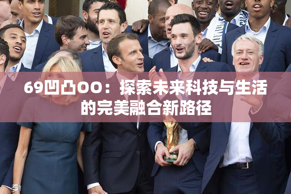 69凹凸OO：探索未来科技与生活的完美融合新路径