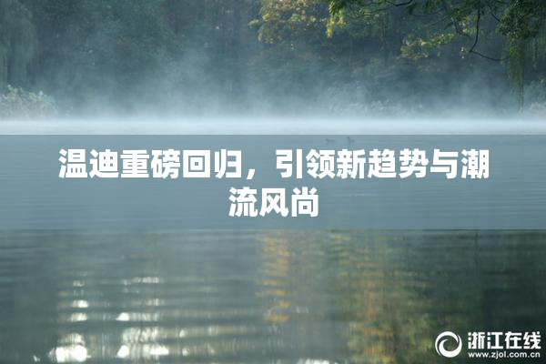温迪重磅回归，引领新趋势与潮流风尚