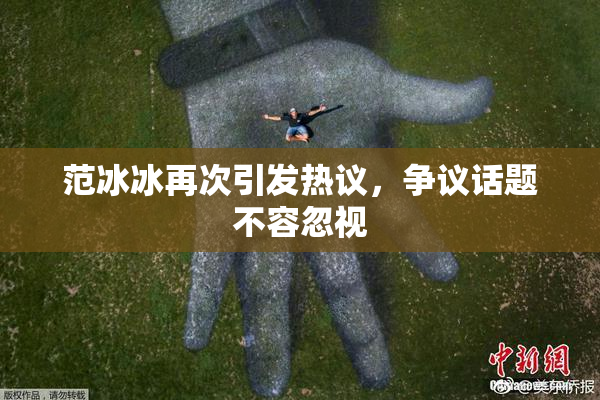 范冰冰再次引发热议，争议话题不容忽视