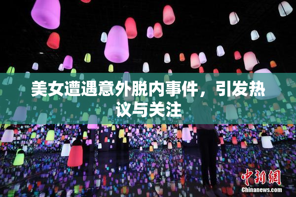 美女遭遇意外脱内事件，引发热议与关注