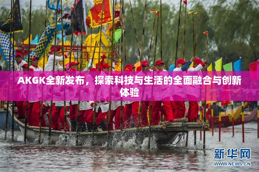 AKGK全新发布，探索科技与生活的全面融合与创新体验