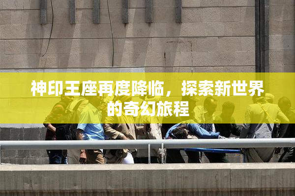 神印王座再度降临，探索新世界的奇幻旅程