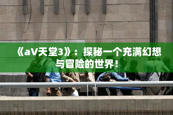 《a∨天堂3》：探秘一个充满幻想与冒险的世界！
