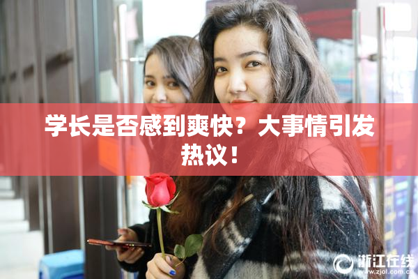学长是否感到爽快？大事情引发热议！
