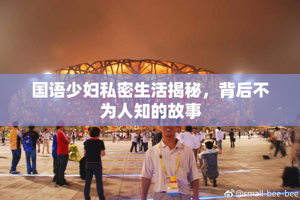 国语少妇私密生活揭秘，背后不为人知的故事