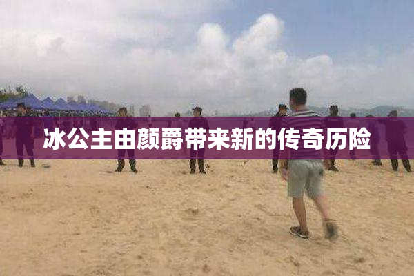 冰公主由颜爵带来新的传奇历险
