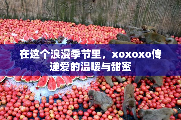 在这个浪漫季节里，xoxoxo传递爱的温暖与甜蜜
