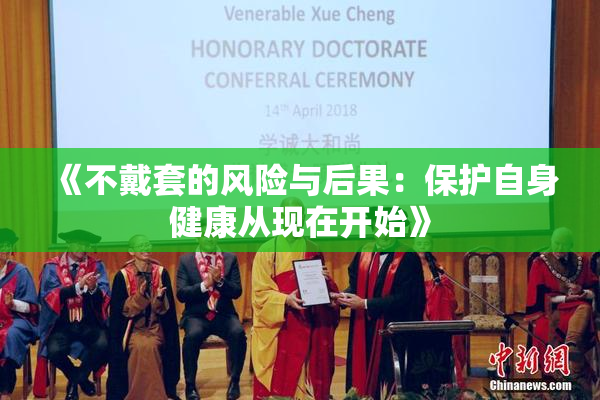 《不戴套的风险与后果：保护自身健康从现在开始》