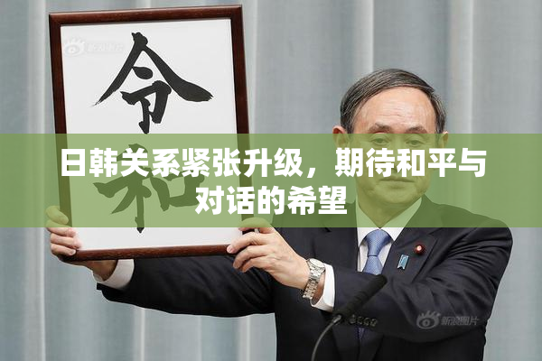 日韩关系紧张升级，期待和平与对话的希望