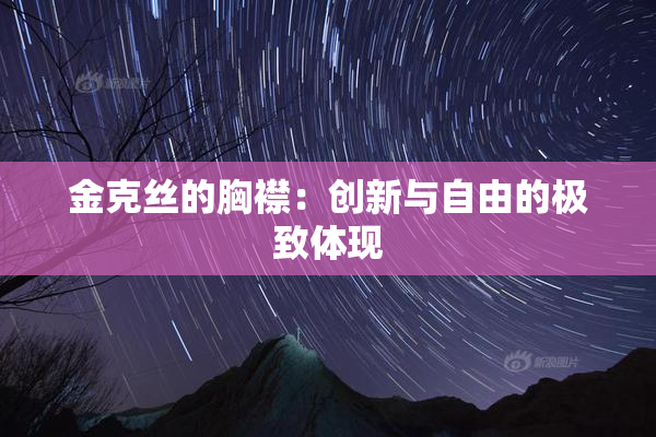 金克丝的胸襟：创新与自由的极致体现