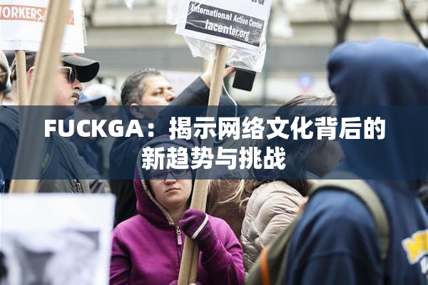 FUCKGA：揭示网络文化背后的新趋势与挑战