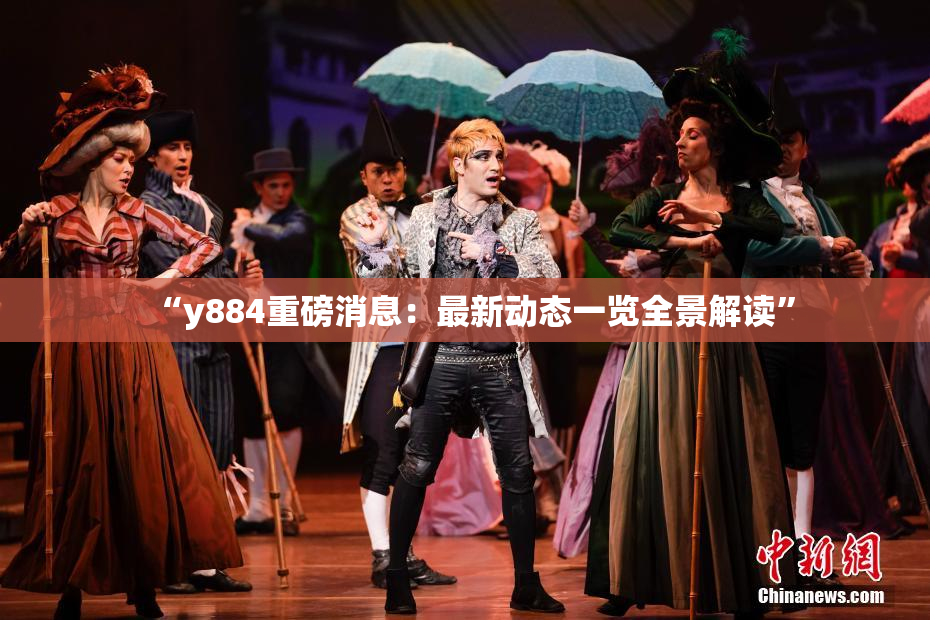 “y884重磅消息：最新动态一览全景解读”