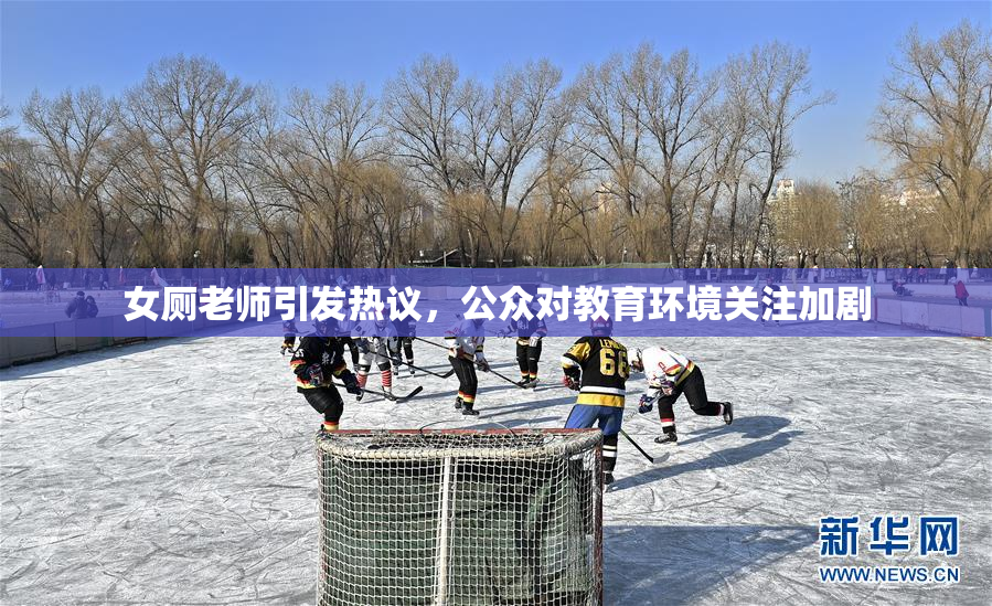 女厕老师引发热议，公众对教育环境关注加剧