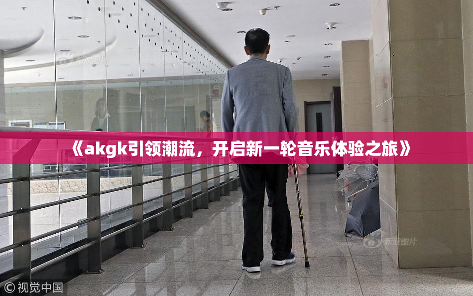 《akgk引领潮流，开启新一轮音乐体验之旅》