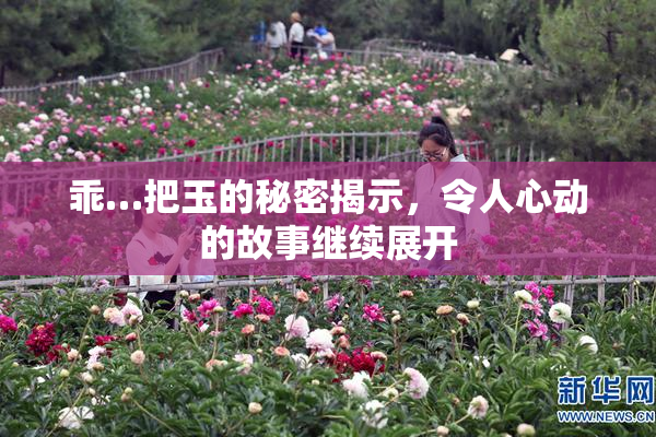 乖…把玉的秘密揭示，令人心动的故事继续展开