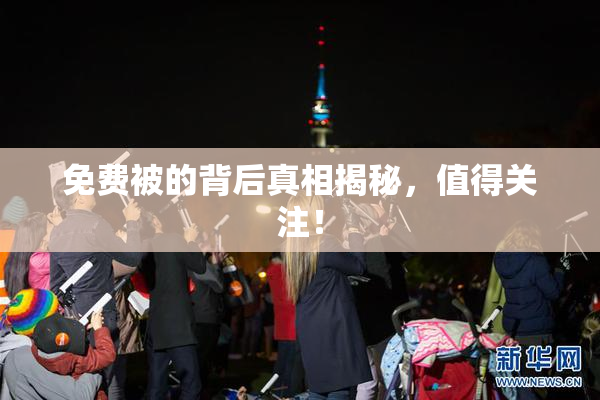 免费被的背后真相揭秘，值得关注！