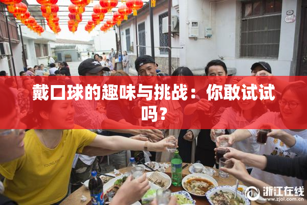 戴口球的趣味与挑战：你敢试试吗？
