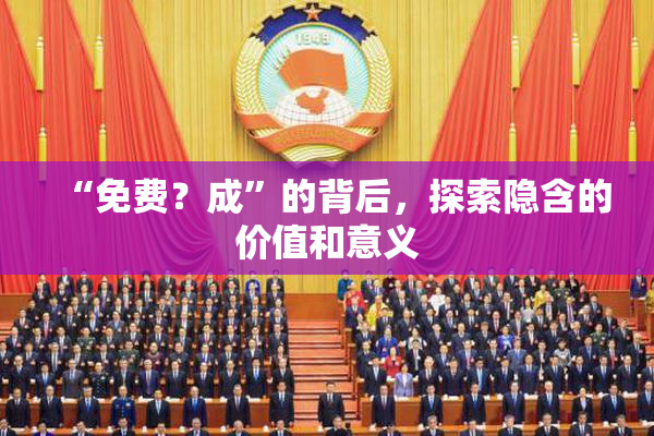 “免费？成”的背后，探索隐含的价值和意义