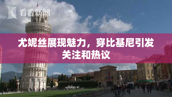 尤妮丝展现魅力，穿比基尼引发关注和热议