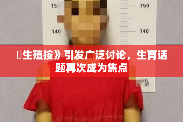 巜生殖按》引发广泛讨论，生育话题再次成为焦点