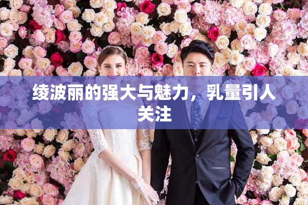 绫波丽的强大与魅力，乳量引人关注