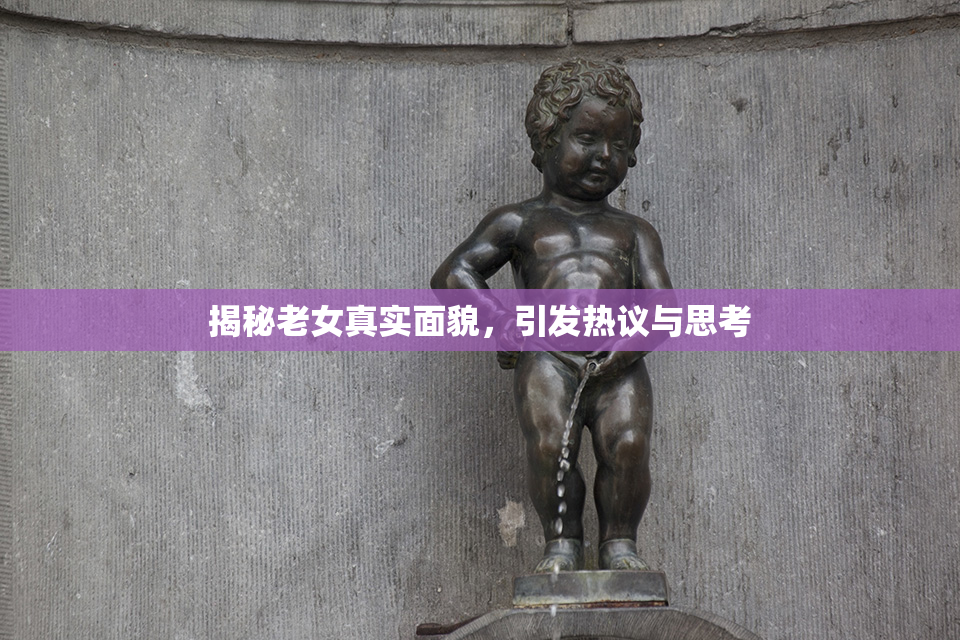 揭秘老女真实面貌，引发热议与思考