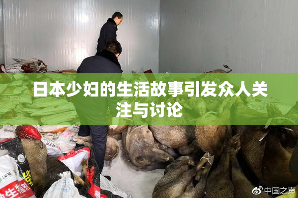 日本少妇的生活故事引发众人关注与讨论
