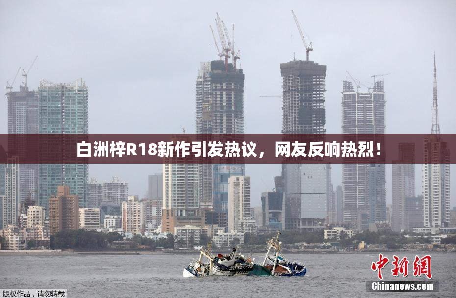 白洲梓R18新作引发热议，网友反响热烈！
