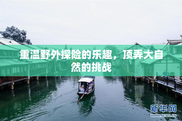 重温野外探险的乐趣，顶弄大自然的挑战