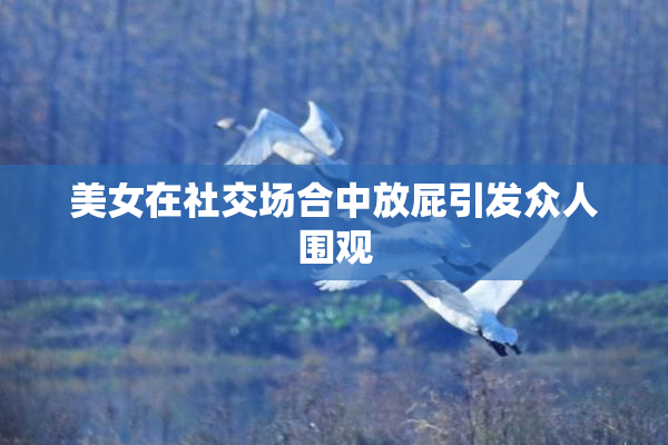 美女在社交场合中放屁引发众人围观