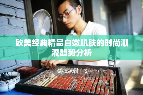 欧美经典精品白嫩肌肤的时尚潮流趋势分析