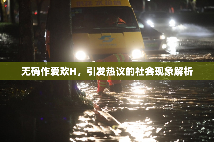 无码作爱欢H，引发热议的社会现象解析