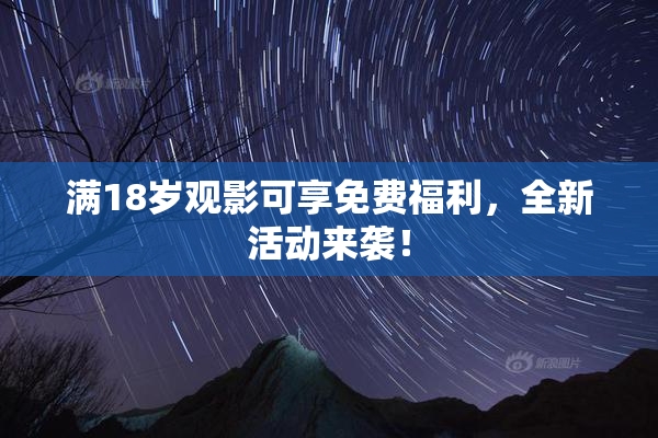 满18岁观影可享免费福利，全新活动来袭！