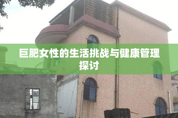 巨肥女性的生活挑战与健康管理探讨