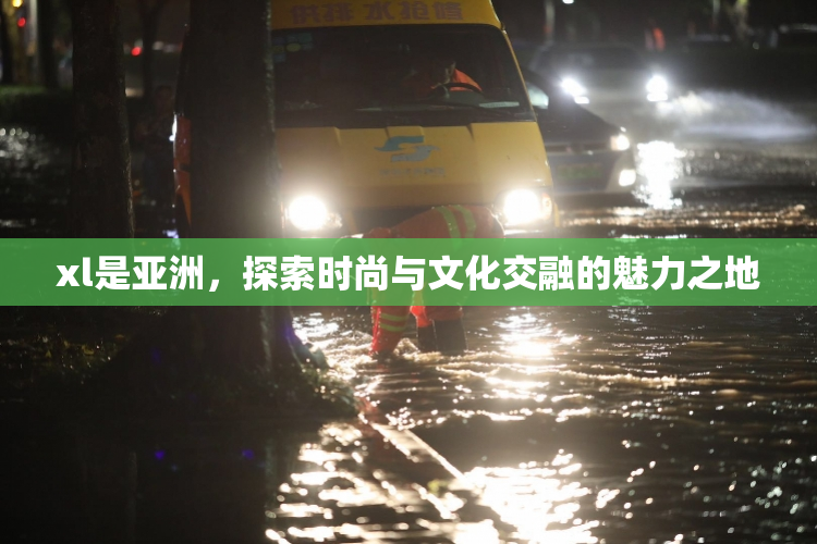 xl是亚洲，探索时尚与文化交融的魅力之地